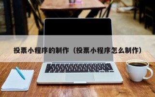 曹县投票小程序的制作（投票小程序怎么制作）