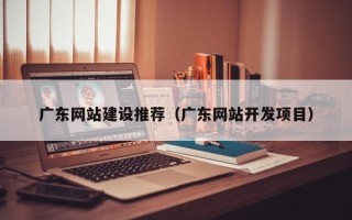 曹县广东网站建设推荐（广东网站开发项目）