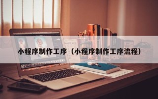 曹县小程序制作工序（小程序制作工序流程）