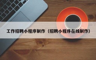 曹县工作招聘小程序制作（招聘小程序在线制作）
