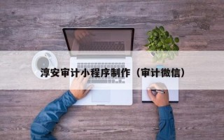 曹县淳安审计小程序制作（审计微信）