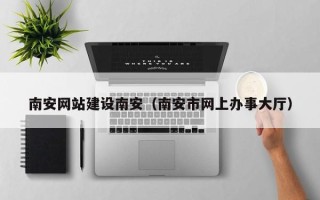 曹县南安网站建设南安（南安市网上办事大厅）