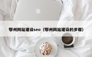 曹县鄂州网站建设seo（鄂州网站建设的步骤）