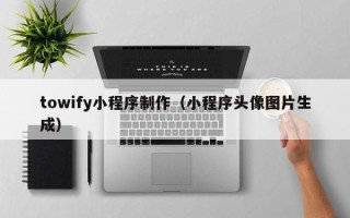 曹县towify小程序制作（小程序头像图片生成）