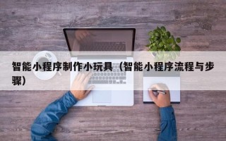 曹县智能小程序制作小玩具（智能小程序流程与步骤）