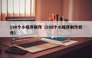 曹县100个小程序制作（100个小程序制作软件）